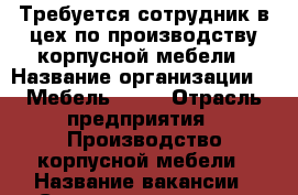 Требуется сотрудник в цех по производству корпусной мебели › Название организации ­ “МебельCity“ › Отрасль предприятия ­ Производство корпусной мебели › Название вакансии ­ Сотрудник в цех по производству корпусной мебели › Место работы ­ ул. Мостовая, 32 › Минимальный оклад ­ 634 049 - Томская обл., Томск г. Работа » Вакансии   . Томская обл.